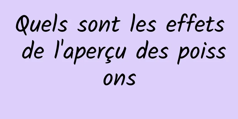 Quels sont les effets de l'aperçu des poissons