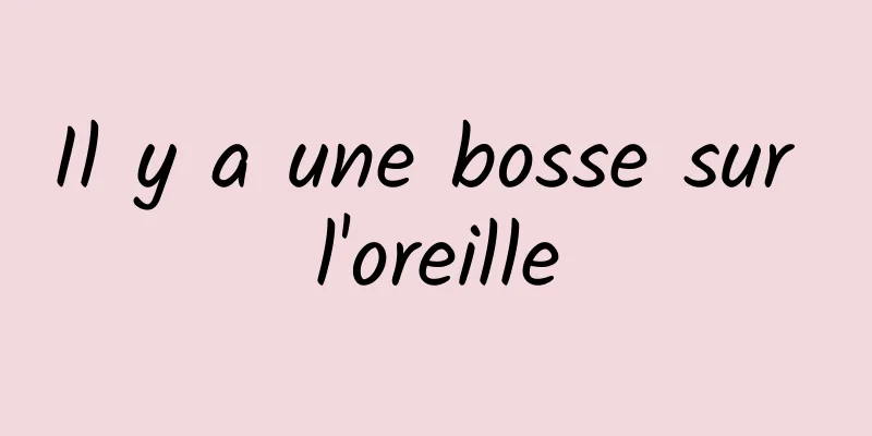 Il y a une bosse sur l'oreille