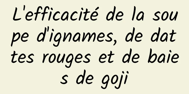 L'efficacité de la soupe d'ignames, de dattes rouges et de baies de goji