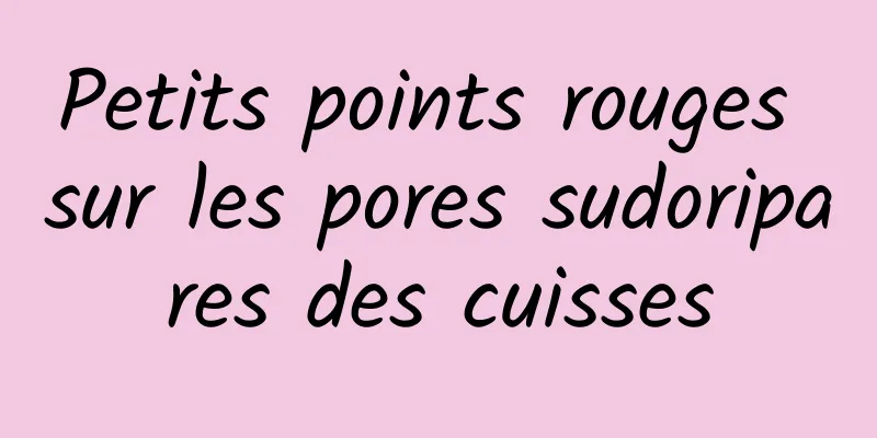 Petits points rouges sur les pores sudoripares des cuisses