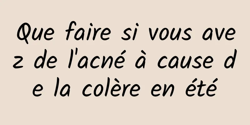 Que faire si vous avez de l'acné à cause de la colère en été