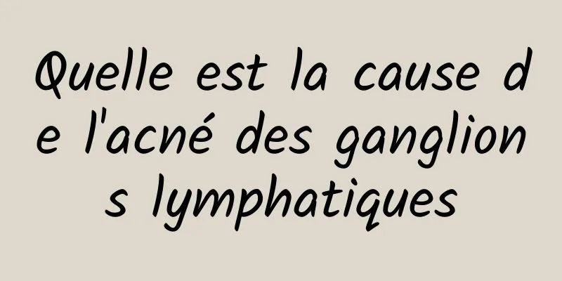 Quelle est la cause de l'acné des ganglions lymphatiques