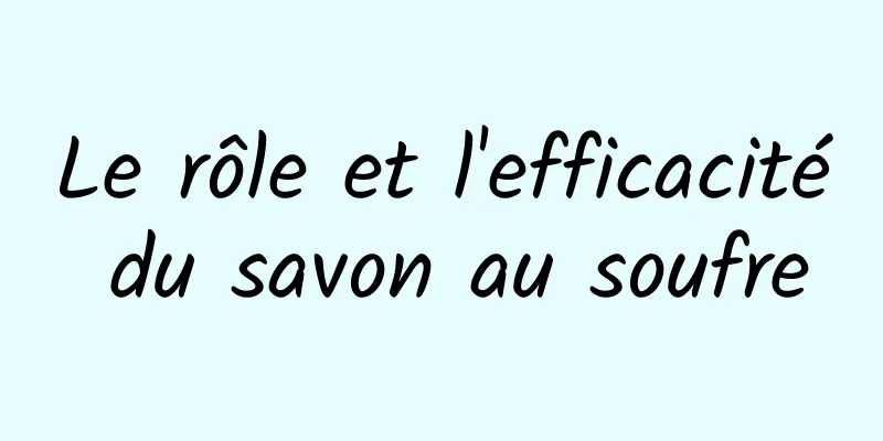 Le rôle et l'efficacité du savon au soufre