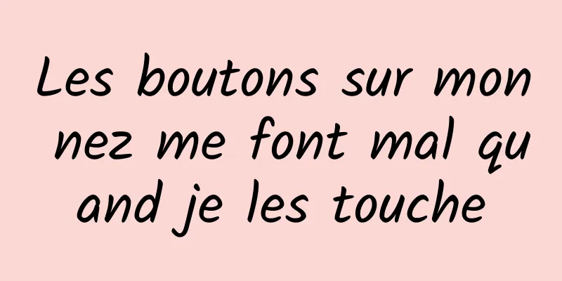 Les boutons sur mon nez me font mal quand je les touche