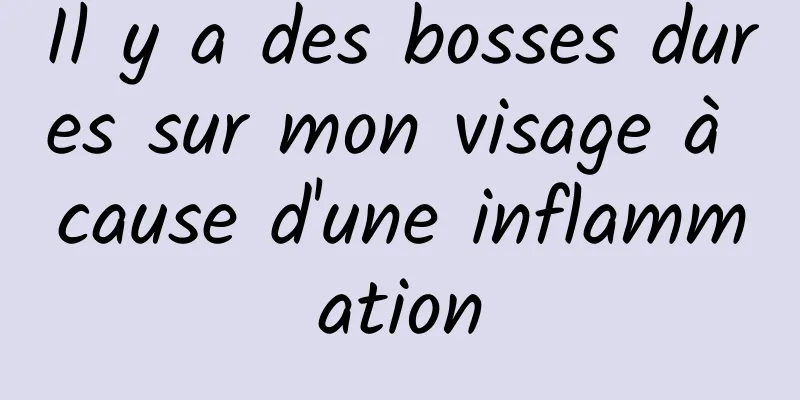 Il y a des bosses dures sur mon visage à cause d'une inflammation