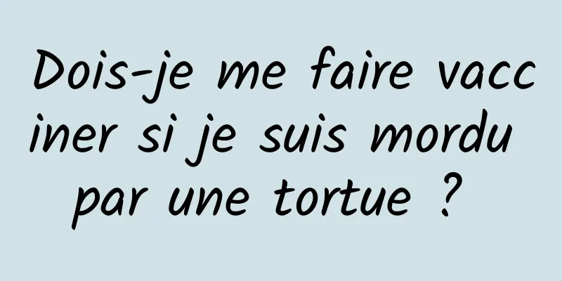 Dois-je me faire vacciner si je suis mordu par une tortue ? 