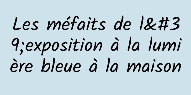 Les méfaits de l'exposition à la lumière bleue à la maison