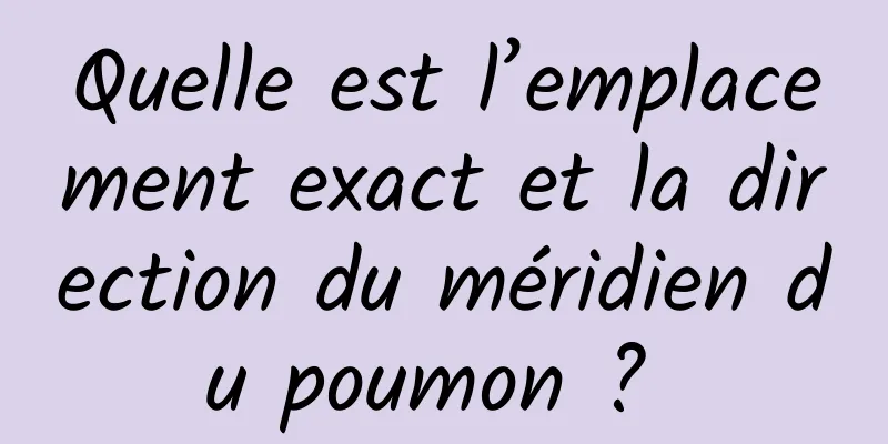 Quelle est l’emplacement exact et la direction du méridien du poumon ? 