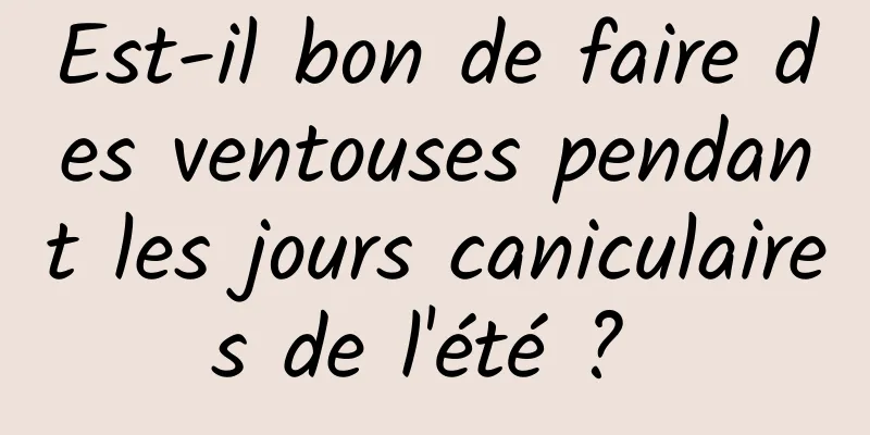 Est-il bon de faire des ventouses pendant les jours caniculaires de l'été ? 