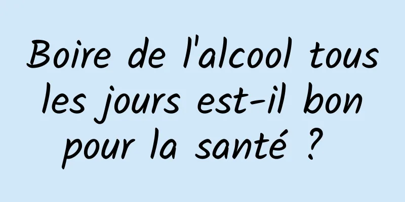 Boire de l'alcool tous les jours est-il bon pour la santé ? 