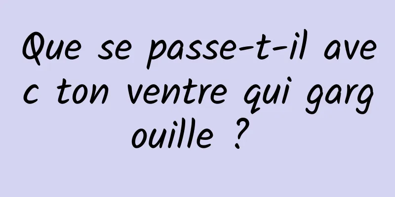 Que se passe-t-il avec ton ventre qui gargouille ? 