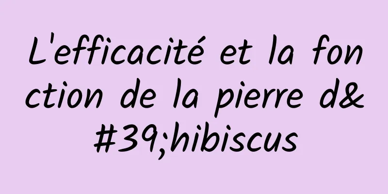 L'efficacité et la fonction de la pierre d'hibiscus