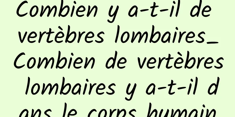 Combien y a-t-il de vertèbres lombaires_Combien de vertèbres lombaires y a-t-il dans le corps humain