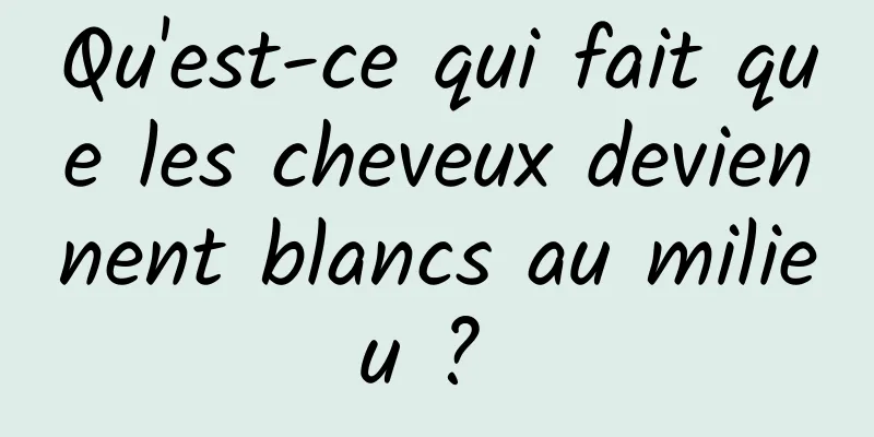 Qu'est-ce qui fait que les cheveux deviennent blancs au milieu ? 