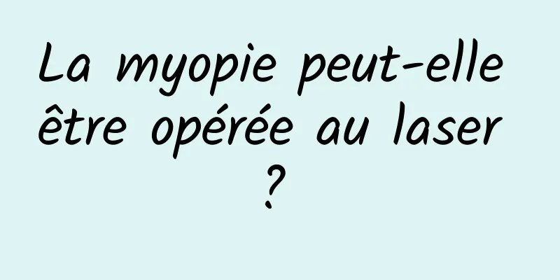 La myopie peut-elle être opérée au laser ? 