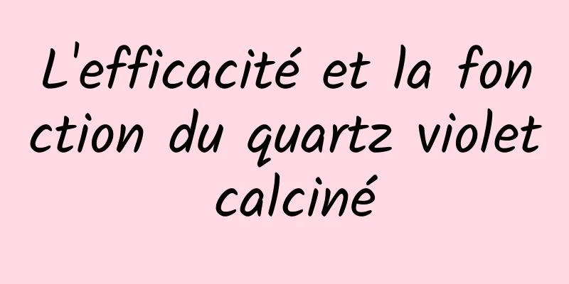 L'efficacité et la fonction du quartz violet calciné