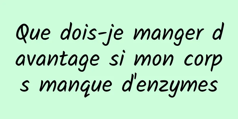 Que dois-je manger davantage si mon corps manque d'enzymes