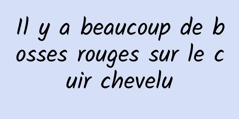 Il y a beaucoup de bosses rouges sur le cuir chevelu