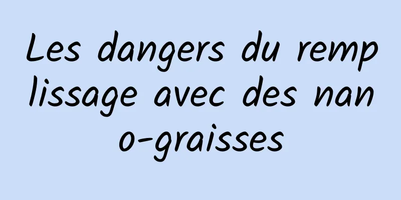 Les dangers du remplissage avec des nano-graisses