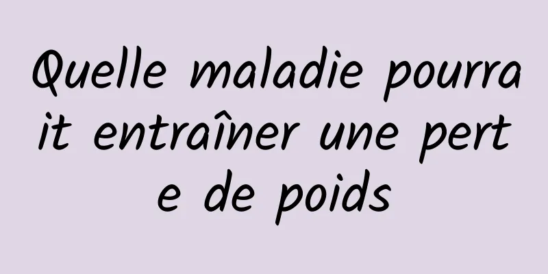 Quelle maladie pourrait entraîner une perte de poids