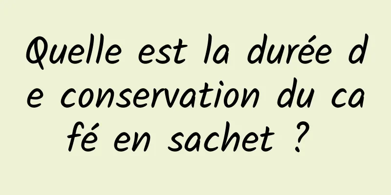 Quelle est la durée de conservation du café en sachet ? 