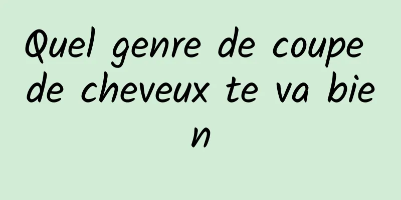 Quel genre de coupe de cheveux te va bien