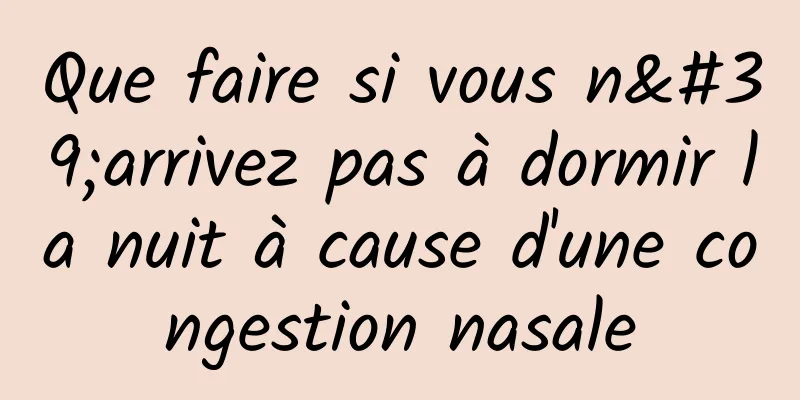 Que faire si vous n'arrivez pas à dormir la nuit à cause d'une congestion nasale