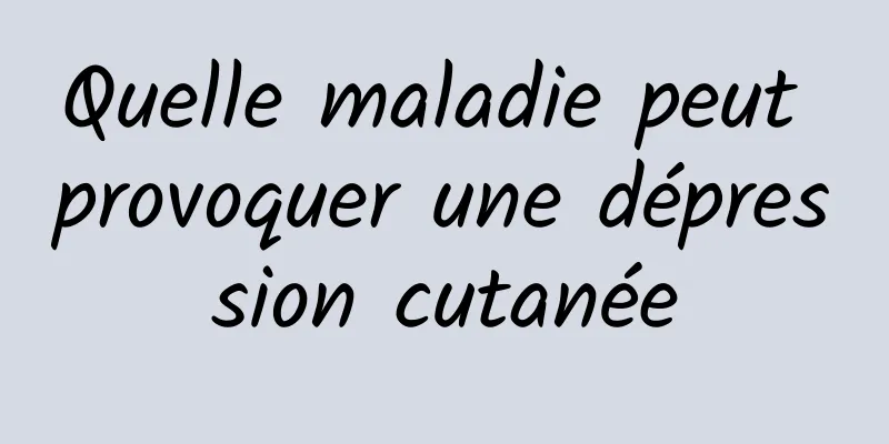 Quelle maladie peut provoquer une dépression cutanée