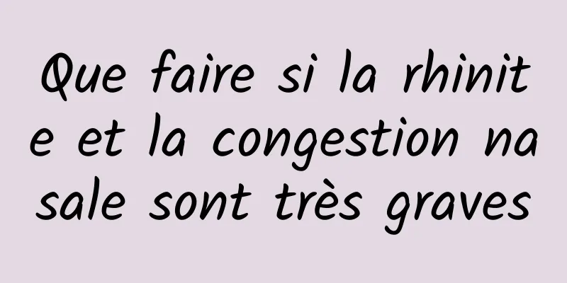 Que faire si la rhinite et la congestion nasale sont très graves