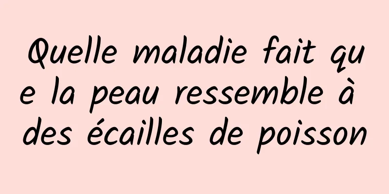 Quelle maladie fait que la peau ressemble à des écailles de poisson