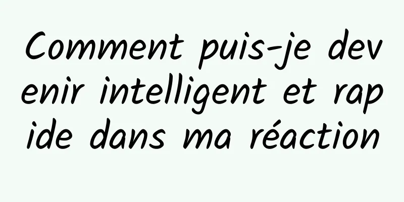 Comment puis-je devenir intelligent et rapide dans ma réaction