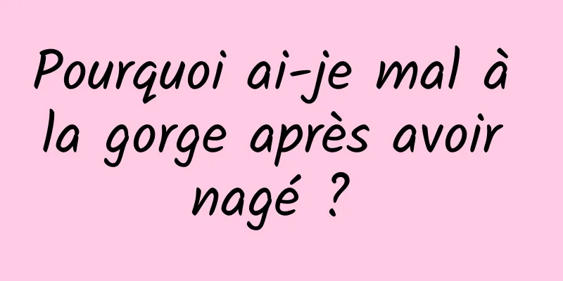 Pourquoi ai-je mal à la gorge après avoir nagé ? 