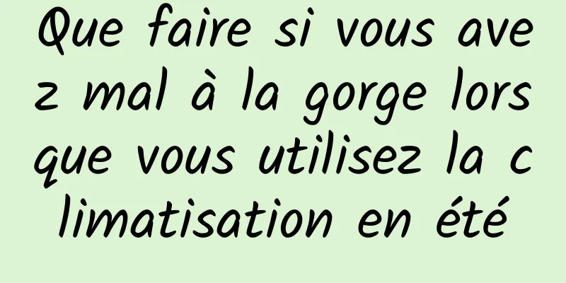 Que faire si vous avez mal à la gorge lorsque vous utilisez la climatisation en été