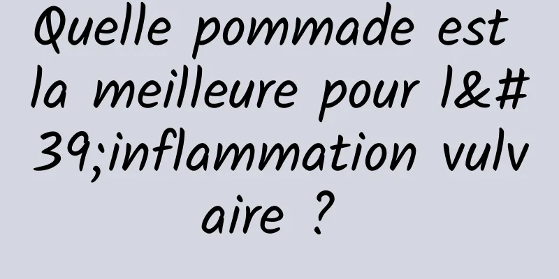 Quelle pommade est la meilleure pour l'inflammation vulvaire ? 