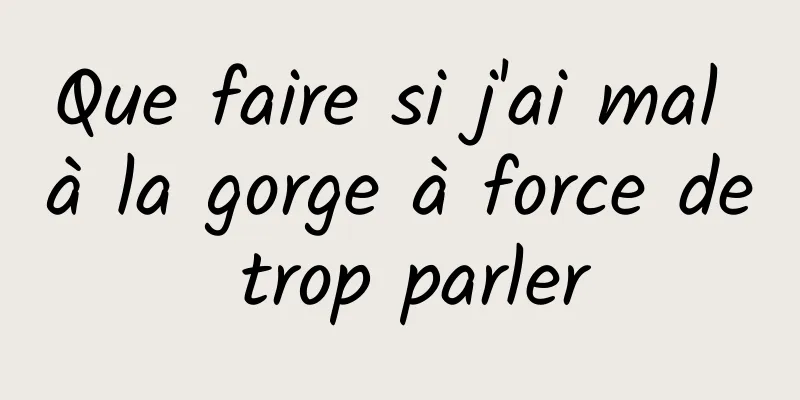 Que faire si j'ai mal à la gorge à force de trop parler