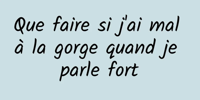 Que faire si j'ai mal à la gorge quand je parle fort