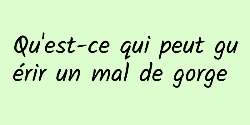 Qu'est-ce qui peut guérir un mal de gorge 