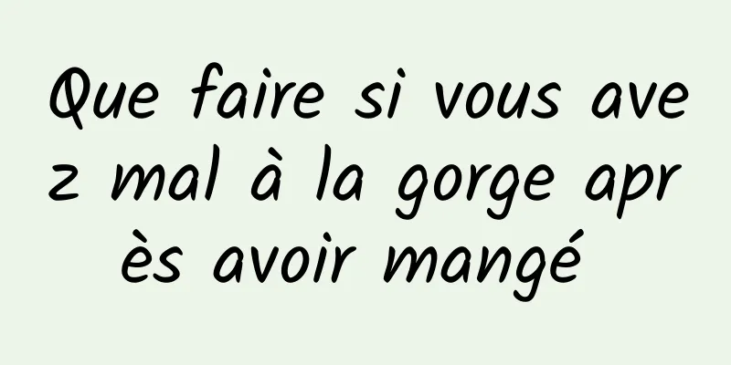 Que faire si vous avez mal à la gorge après avoir mangé 