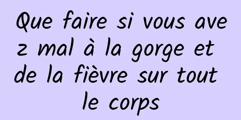 Que faire si vous avez mal à la gorge et de la fièvre sur tout le corps