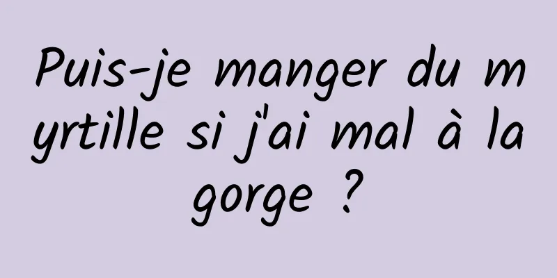 Puis-je manger du myrtille si j'ai mal à la gorge ? 