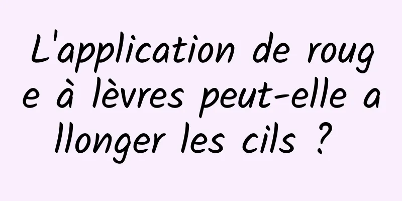 L'application de rouge à lèvres peut-elle allonger les cils ? 