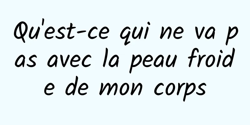 Qu'est-ce qui ne va pas avec la peau froide de mon corps