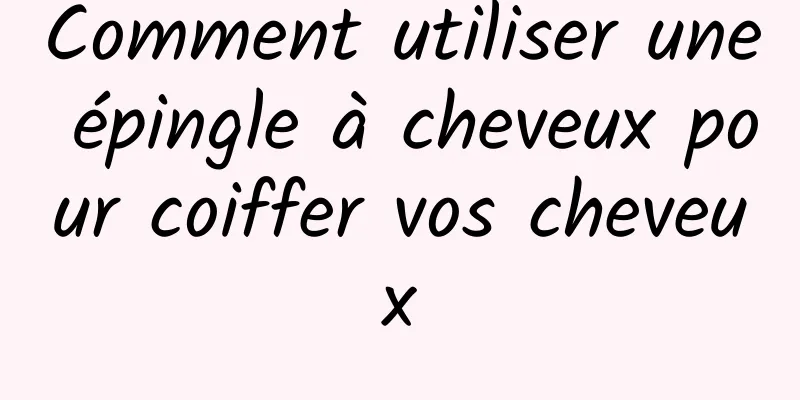 Comment utiliser une épingle à cheveux pour coiffer vos cheveux