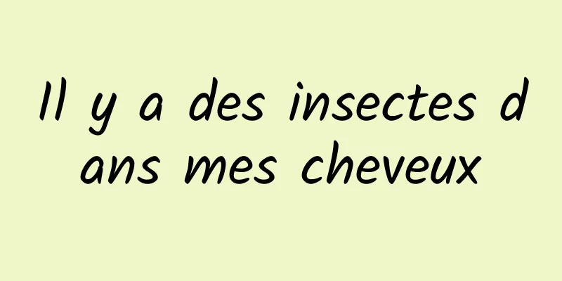 Il y a des insectes dans mes cheveux