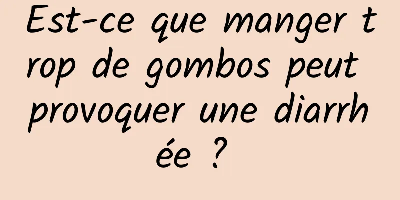 Est-ce que manger trop de gombos peut provoquer une diarrhée ? 