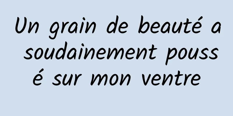 Un grain de beauté a soudainement poussé sur mon ventre