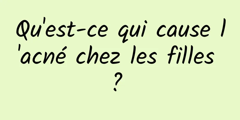 Qu'est-ce qui cause l'acné chez les filles ? 