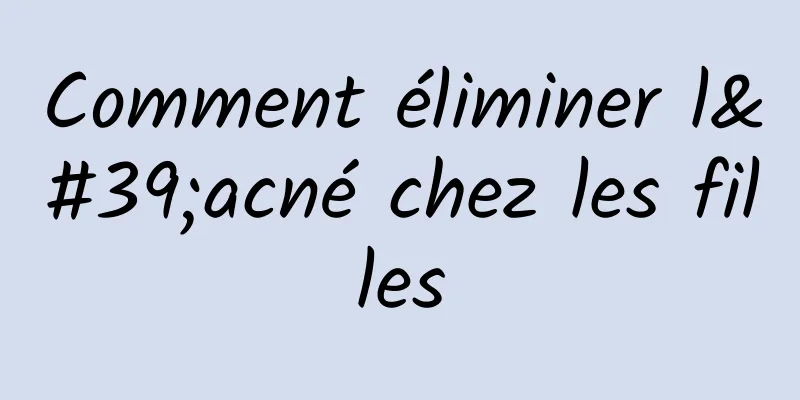 Comment éliminer l'acné chez les filles