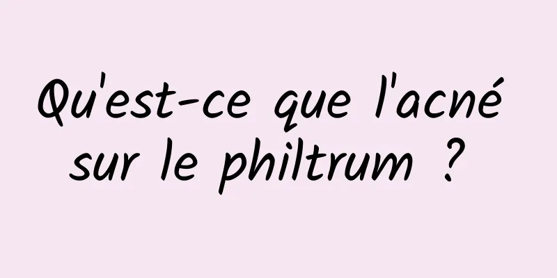 Qu'est-ce que l'acné sur le philtrum ? 