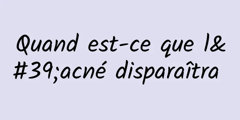 Quand est-ce que l'acné disparaîtra 